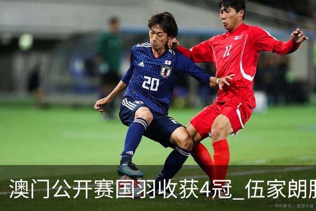 澳门公开赛国羽收获4冠 伍家朗胜郑加恒男单问鼎
